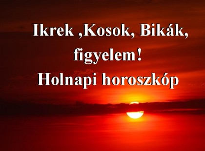 Ikrek ,Kosok, Bikák,figyelem! Holnapi horoszkóp