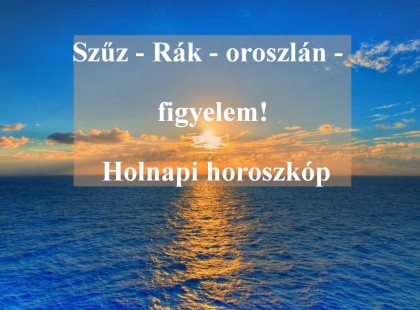 Szűz - Rák - oroszlán - figyelem! Holnapi horoszkóp