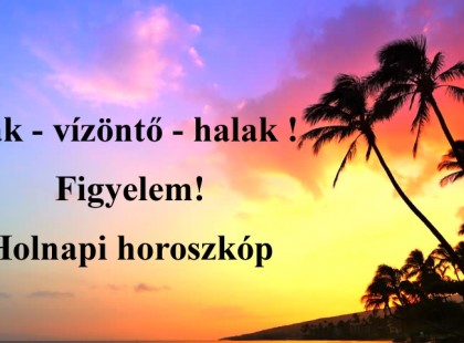 Bak - vízöntő - halak !Figyelem!Holnapi horoszkóp