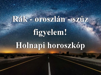 Rák - oroszlán - szűz figyelem! Holnapi horoszkóp