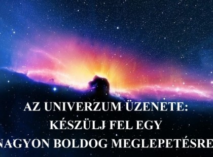 AZ UNIVERZUM ÜZENETE: KÉSZÜLJ FEL EGY NAGYON BOLDOG MEGLEPETÉSRE!