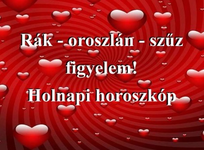 Rák - oroszlán - szűz figyelem! Holnapi horoszkóp