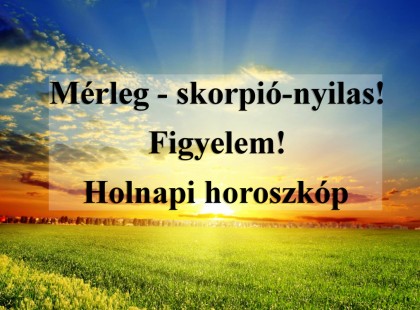 Mérleg - skorpió-nyilas!Figyelem! Holnapi horoszkóp