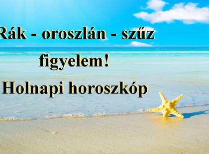 Rák - oroszlán - szűz figyelem! Holnapi horoszkóp