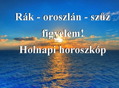 Rák - oroszlán - szűz figyelem! Holnapi horoszkóp