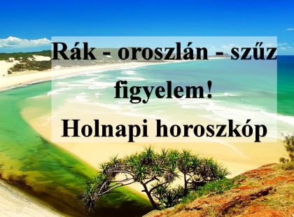 Rák - oroszlán - szűz figyelem! Holnapi horoszkóp