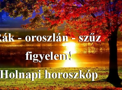 Rák - oroszlán - szűz figyelem! Holnapi horoszkóp