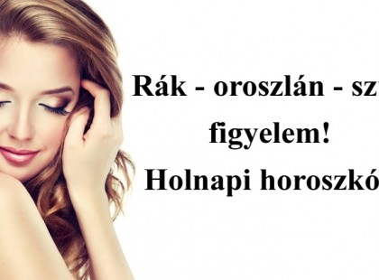 Rák - oroszlán - szűz figyelem! Holnapi horoszkóp
