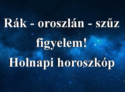 Rák - oroszlán - szűz figyelem! Holnapi horoszkóp