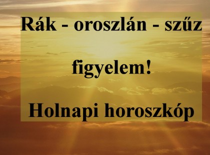 Rák - oroszlán - szűz figyelem! Holnapi horoszkóp