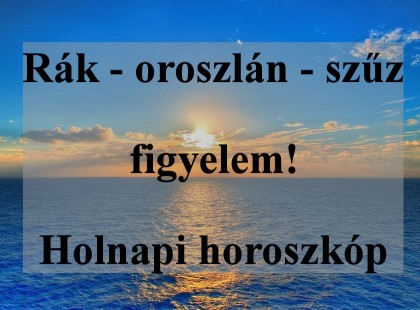 Rák - oroszlán - szűz figyelem! Holnapi horoszkóp