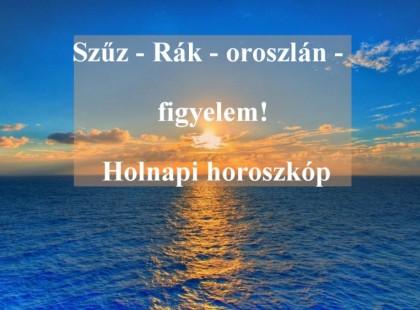 Rák - oroszlán - szűz figyelem! Holnapi horoszkóp
