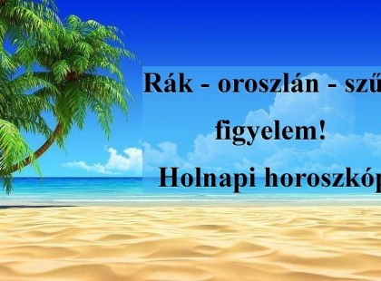Rák - oroszlán - szűz figyelem! Holnapi horoszkóp