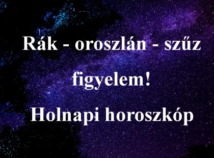 Rák - oroszlán - szűz figyelem! Holnapi horoszkóp