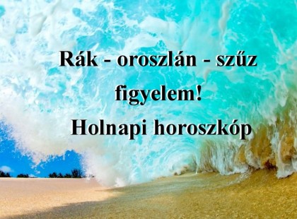 Rák - oroszlán - szűz figyelem! Holnapi horoszkóp