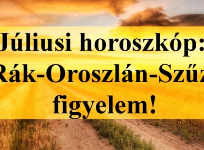 Megérkezett a Júliusi horoszkóp:Rák-Oroszlán-Szűz figyelem!