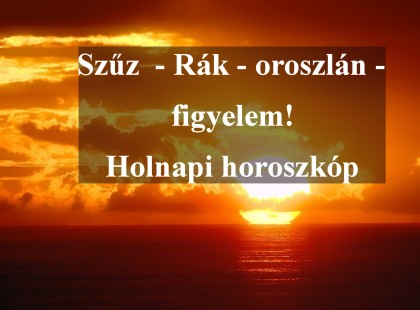 Szűz - Rák - oroszlán - figyelem! Holnapi horoszkóp