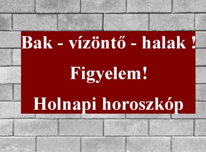 Bak - vízöntő - halak !Figyelem!Holnapi horoszkóp
