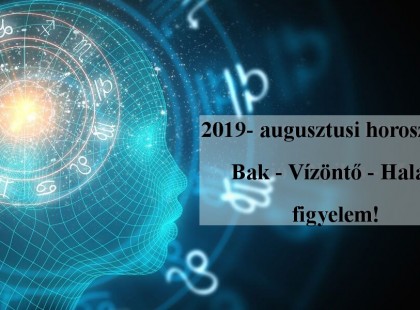 2019- augusztusi horoszkóp:Bak - Vízöntő - Halak figyelem!
