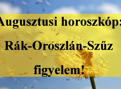 Augusztusi horoszkóp:Rák-Oroszlán-Szűz figyelem!