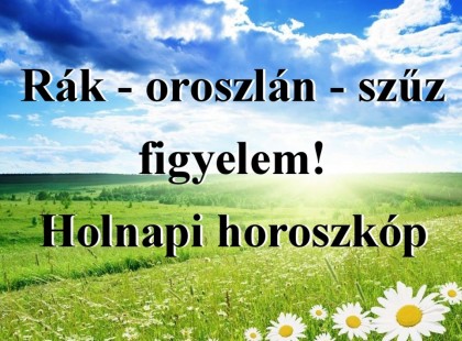 Rák - oroszlán - szűz figyelem! Holnapi horoszkóp