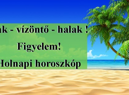 Bak - vízöntő - halak !Figyelem!Holnapi horoszkóp