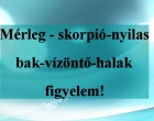 Mérleg - skorpió-nyilas -bak-vízöntő-halak figyelem!