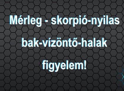 Mérleg - skorpió-nyilas -bak-vízöntő-halak figyelem!