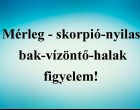 Mérleg - skorpió-nyilas -bak-vízöntő-halak figyelem!