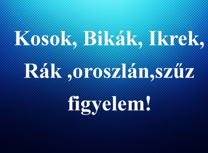 Kosok, Bikák, Ikrek,Rák ,oroszlán,szűz figyelem!