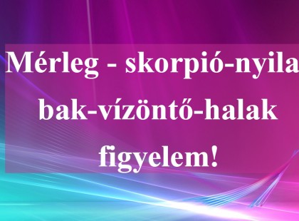 Mérleg - skorpió-nyilas -bak-vízöntő-halak figyelem!