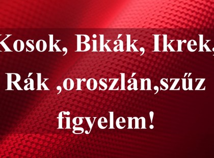 Kosok, Bikák, Ikrek,Rák ,oroszlán,szűz figyelem!