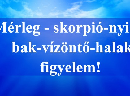 Mérleg - skorpió-nyilas -bak-vízöntő-halak figyelem!