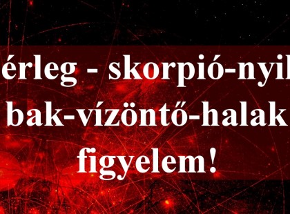 Mérleg - skorpió-nyilas -bak-vízöntő-halak figyelem!