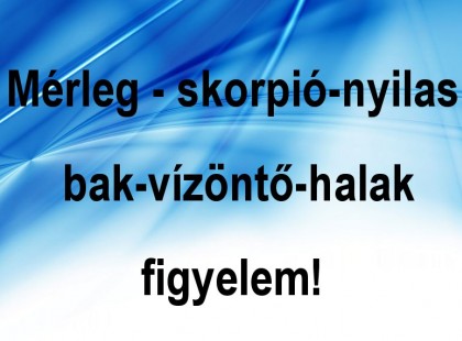 Mérleg - skorpió-nyilas -bak-vízöntő-halak figyelem!