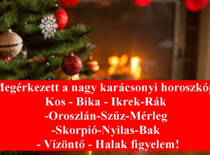 Megérkezett a nagy karácsonyi horoszkóp:Kos - Bika - Ikrek-Rák-Oroszlán-Szűz-Mérleg-Skorpió-Nyilas-Bak - Vízöntő - Halak figyelem!