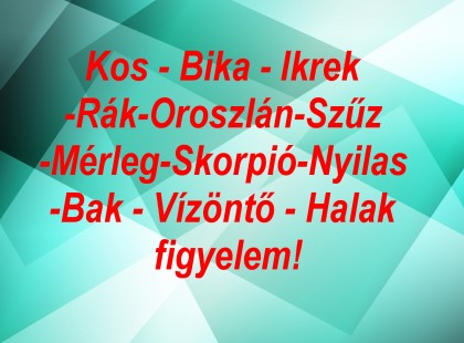 Nagy mai horoszkóp:Kos - Bika - Ikrek-Rák-Oroszlán-Szűz-Mérleg-Skorpió-Nyilas-Bak - Vízöntő - Halak figyelem!