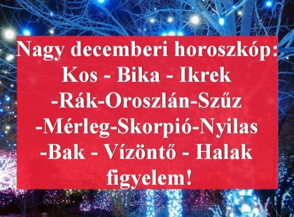 Nagy decemberi horoszkóp:Kos - Bika - Ikrek-Rák-Oroszlán-Szűz-Mérleg-Skorpió-Nyilas-Bak - Vízöntő - Halak figyelem!