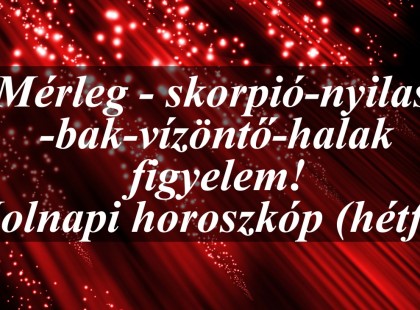 Mérleg - skorpió-nyilas -bak-vízöntő-halak figyelem!Holnapi horoszkóp (hétfő)