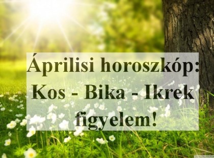Megérkezett a nagy 2021-es áprilisi horoszkóp:Kosok, Bikák, Ikrek,figyelem!
