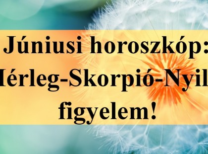 Júniusi horoszkóp: Mérleg-Skorpió-Nyilas figyelem!