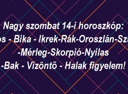 Nagy szombat 14-i horoszkóp: Kos - Bika - Ikrek-Rák-Oroszlán-Szűz -Mérleg-Skorpió-Nyilas -Bak - Vízöntő - Halak figyelem!