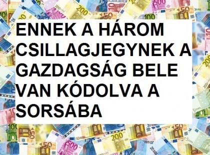 Ennek a három csillagjegynek meg van írva a gazdagság a sorsában(1. oldal)