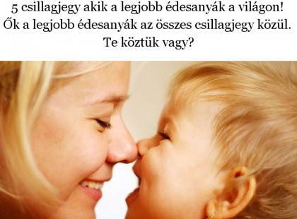 5 csillagjegy akik a legjobb édesanyák a világon! Ők a legjobb édesanyák az összes csillagjegy közül. Te köztük vagy?