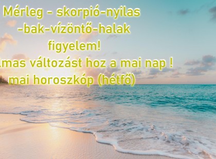 Mérleg - skorpió-nyilas -bak-vízöntő-halak figyelem hatalmas változást hoz a mai nap !mai horoszkóp (hétfő)