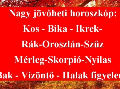 Nagy jövőheti horoszkóp:Kos - Bika - Ikrek-Rák-Oroszlán-Szűz-Mérleg-Skorpió-Nyilas-Bak - Vízöntő - Halak figyelem