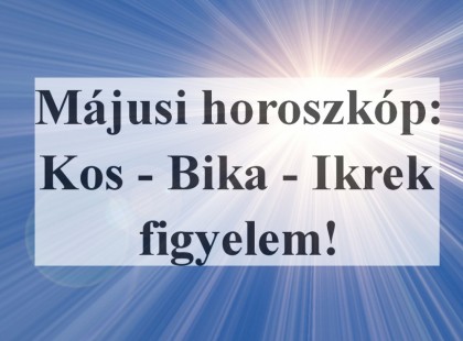 Májusi horoszkóp:Kos - Bika - Ikrek figyelem!Sorsdöntő napok következnek!