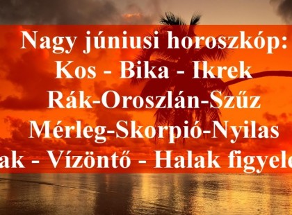Itt a nagy júniusi horoszkóp:Kos - Bika - Ikrek-Rák-Oroszlán-Szűz-Mérleg-Skorpió-Nyilas-Bak - Vízöntő - Halak figyelem!