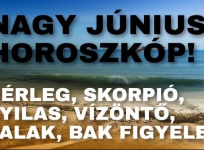 Mérleg,Halak,Bak,Skorpió,Vízöntő,Nyilas! Megkaptuk a nagy júniusi horoszkópot! Csodás időszak következik!