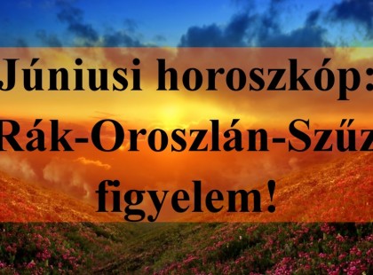 Júniusi horoszkóp:Rák-Oroszlán-Szűz figyelem!